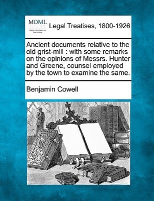 Ancient documents relative to the old grist-mill: with some remarks on the opinions of Messrs. Hunter and Greene, counsel employed by the town to examine the same.