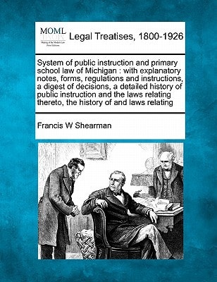 System of public instruction and primary school law of Michigan: with explanatory notes, forms, regulations and instructions, a digest of decisions, a ... thereto, the history of and laws relating
