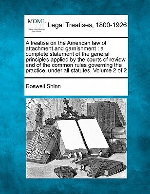 A treatise on the American law of attachment and garnishment: a complete statement of the general principles applied by the courts of review and of ... practice, under all statutes. Volume 2 of 2