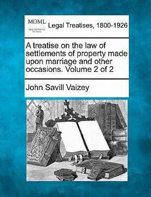 A treatise on the law of settlements of property made upon marriage and other occasions. Volume 2 of 2