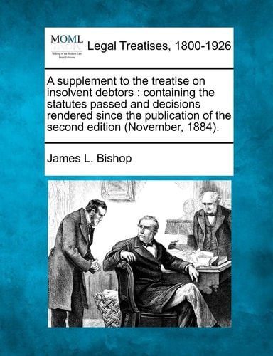 A supplement to the treatise on insolvent debtors: containing the statutes passed and decisions rendered since the publication of the second edition (November, 1884).