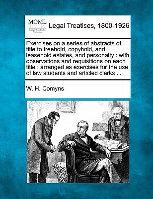 Exercises on a series of abstracts of title to freehold, copyhold, and leasehold estates, and personalty: with observations and requisitions on each ... use of law students and articled clerks ...