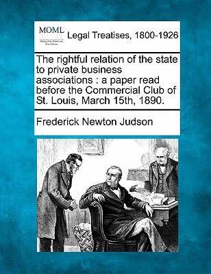 The rightful relation of the state to private business associations: a paper read before the Commercial Club of St. Louis, March 15th, 1890.