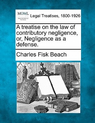 A treatise on the law of contributory negligence, or, Negligence as a defense.