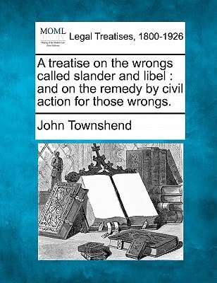 A treatise on the wrongs called slander and libel: and on the remedy by civil action for those wrongs.