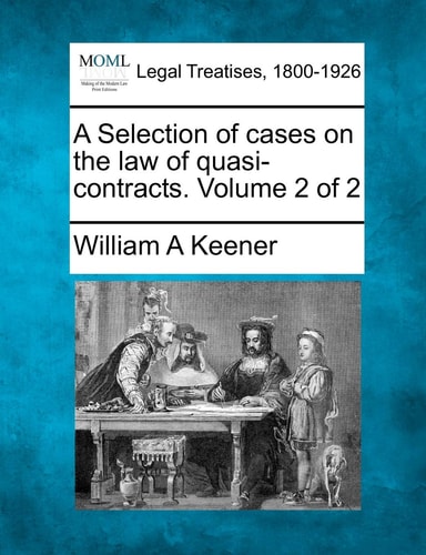 A Selection of cases on the law of quasi-contracts. Volume 2 of 2