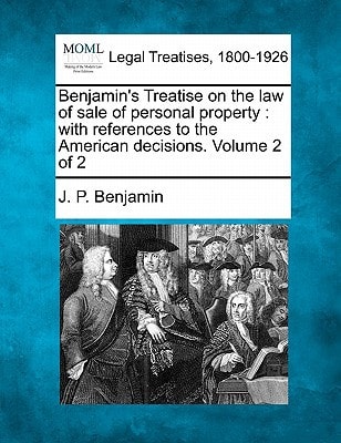 Benjamin's Treatise on the law of sale of personal property: with references to the American decisions. Volume 2 of 2