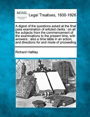 A digest of the questions asked at the final pass examination of articled clerks: on all the subjects from the commencement of the examinations to the ... and directions for and mode of proceeding