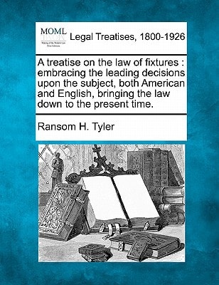 A treatise on the law of fixtures: embracing the leading decisions upon the subject, both American and English, bringing the law down to the present time.