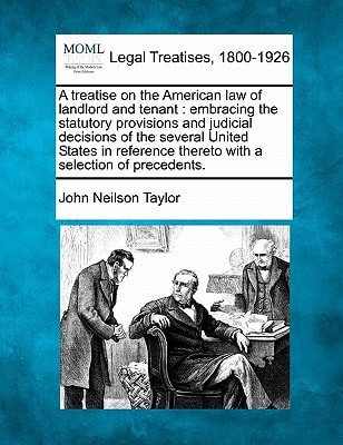 A treatise on the American law of landlord and tenant: embracing the statutory provisions and judicial decisions of the several United States in reference thereto with a selection of precedents.