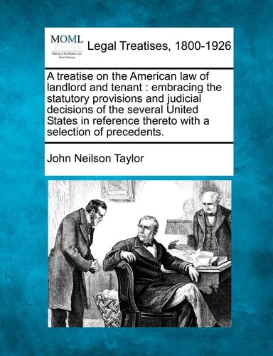 A treatise on the American law of landlord and tenant: embracing the statutory provisions and judicial decisions of the several United States in reference thereto with a selection of precedents.