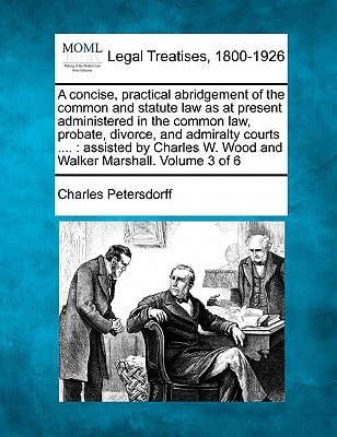A concise, practical abridgement of the common and statute law as at present administered in the common law, probate, divorce, and admiralty courts ... W. Wood and Walker Marshall. Volume 3 of 6