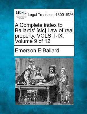 A Complete index to Ballards' [sic] Law of real property. VOLS. I-IX. Volume 9 of 12