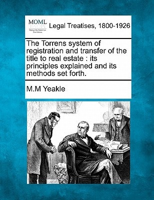 The Torrens system of registration and transfer of the title to real estate: its principles explained and its methods set forth.