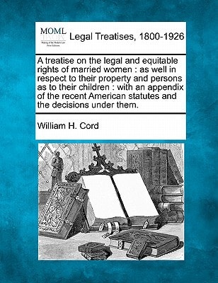 A treatise on the legal and equitable rights of married women: as well in respect to their property and persons as to their children : with an ... statutes and the decisions under them.