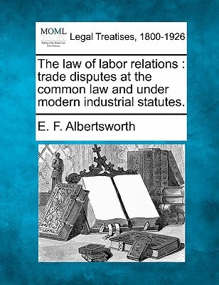 The law of labor relations: trade disputes at the common law and under modern industrial statutes.