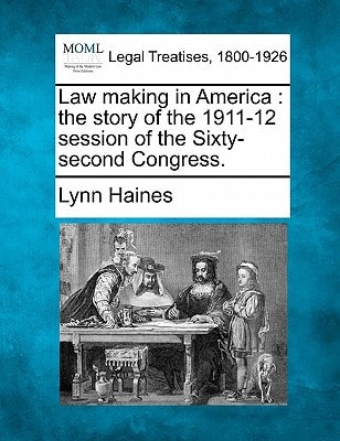 Law making in America: the story of the 1911-12 session of the Sixty-second Congress.