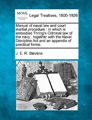 Manual of naval law and court martial procedure: in which is embodied Thring's Criminal law of the navy : together with the Naval Discipline Act and an appendix of practical forms.