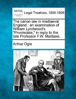 The canon law in mediaeval England: an examination of William Lyndwood's "Provinciale," in reply to the late Professor F.W. Maitland.