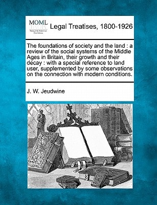 The foundations of society and the land: a review of the social systems of the Middle Ages in Britain, their growth and their decay : with a special ... on the connection with modern conditions.