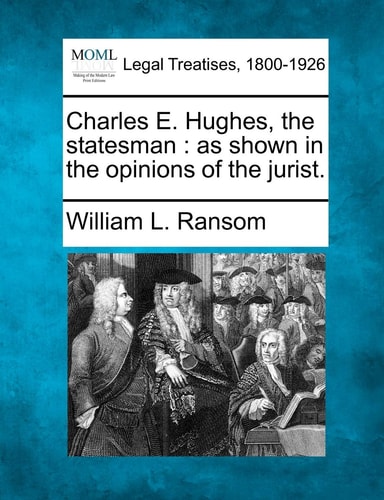Charles E. Hughes, the statesman: as shown in the opinions of the jurist.