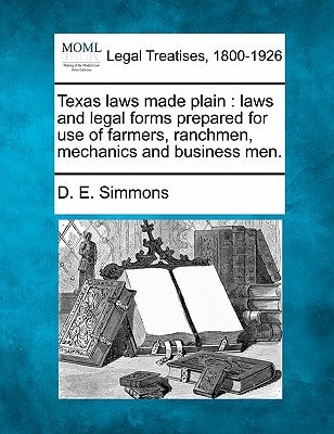 Texas laws made plain: laws and legal forms prepared for use of farmers, ranchmen, mechanics and business men.