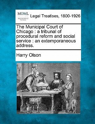 The Municipal Court of Chicago: a tribunal of procedural reform and social service : an extemporaneous address.