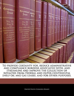 To provide certainty for, reduce administrative and compliance burdens associated with, and streamline and improve the collection of royalties from ... oil and gas leases, and for other purposes.