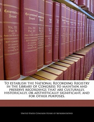 To establish the National Recording Registry in the Library of Congress to maintain and preserve recordings that are culturally, historically, or aesthetically significant, and for other purposes.