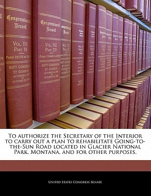 To authorize the Secretary of the Interior to carry out a plan to rehabilitate Going-to-the-Sun Road located in Glacier National Park, Montana, and for other purposes.