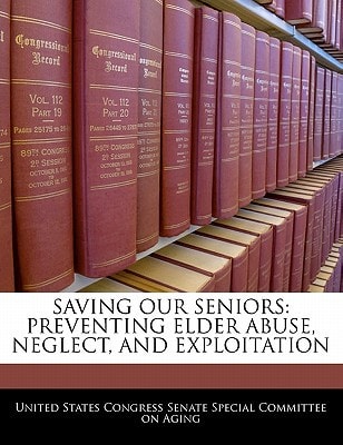 Saving Our Seniors: Preventing Elder Abuse, Neglect, And Exploitation