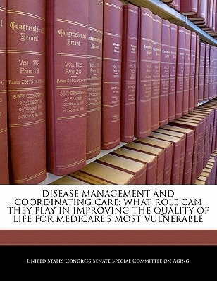Disease Management And Coordinating Care: What Role Can They Play In Improving The Quality Of Life For Medicare's Most Vulnerable