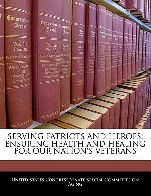 Serving Patriots And Heroes: Ensuring Health And Healing For Our Nation's Veterans