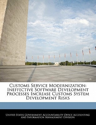 Customs Service Modernization: Ineffective Software Development Processes Increase Customs System Development Risks