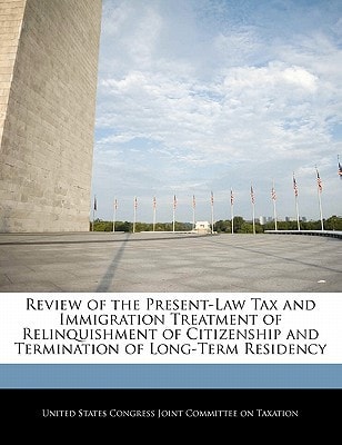 Review of the Present-Law Tax and Immigration Treatment of Relinquishment of Citizenship and Termination of Long-Term Residency