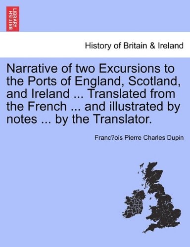 Narrative of two Excursions to the Ports of England, Scotland, and Ireland ... Translated from the French ... and illustrated by notes ... by the Translator.