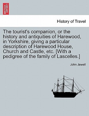 The tourist's companion, or the history and antiquities of Harewood, in Yorkshire, giving a particular description of Harewood House, Church and ... [With a pedigree of the family of Lascelles.]