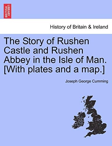 The Story of Rushen Castle and Rushen Abbey in the Isle of Man. [With plates and a map.]