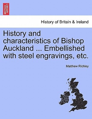 History and characteristics of Bishop Auckland ... Embellished with steel engravings, etc.
