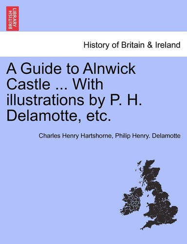 A Guide to Alnwick Castle ... With illustrations by P. H. Delamotte, etc.