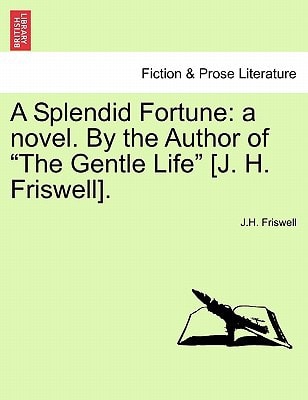 A Splendid Fortune: a novel. By the Author of "The Gentle Life" [J. H. Friswell].Vol. I.