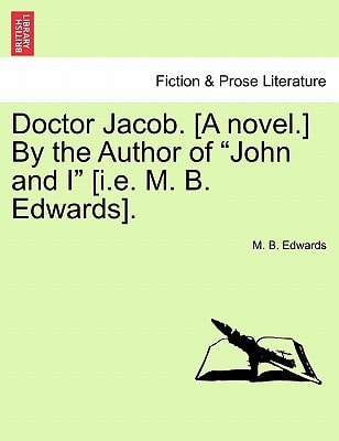 Doctor Jacob. [A Novel.] by the Author of John and I [I.E. M. B. Edwards].
