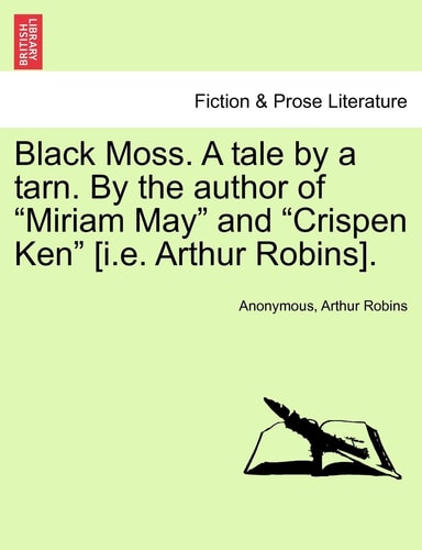 Black Moss. A tale by a tarn. By the author of "Miriam May" and "Crispen Ken" [i.e. Arthur Robins].