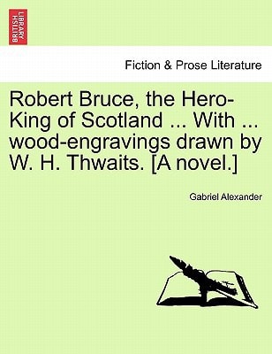 Robert Bruce, the Hero-King of Scotland ... With ... wood-engravings drawn by W. H. Thwaits. [A novel.]