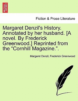 Margaret Denzil's History. Annotated by her husband. [A novel. By Frederick Greenwood.] Reprinted from the "Cornhill Magazine.".
