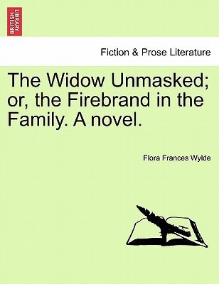 The Widow Unmasked; or, the Firebrand in the Family. A novel.
