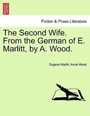 The Second Wife. From the German of E. Marlitt, by A. Wood. Vol. I.