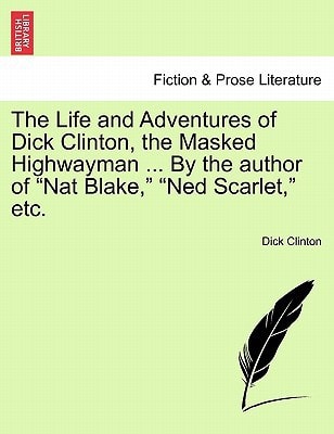 The Life and Adventures of Dick Clinton, the Masked Highwayman ... by the Author of Nat Blake, Ned Scarlet, Etc.