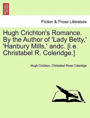 Hugh Crichton's Romance. By the Author of 'Lady Betty,' 'Hanbury Mills,' andc. [i.e. Christabel R. Coleridge.]