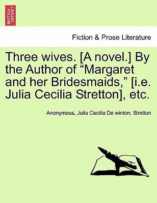 Three wives. [A novel.] By the Author of "Margaret and her Bridesmaids," [i.e. Julia Cecilia Stretton], etc.